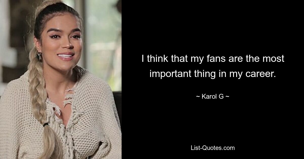 I think that my fans are the most important thing in my career. — © Karol G