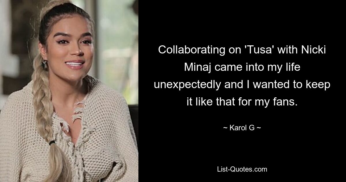 Collaborating on 'Tusa' with Nicki Minaj came into my life unexpectedly and I wanted to keep it like that for my fans. — © Karol G