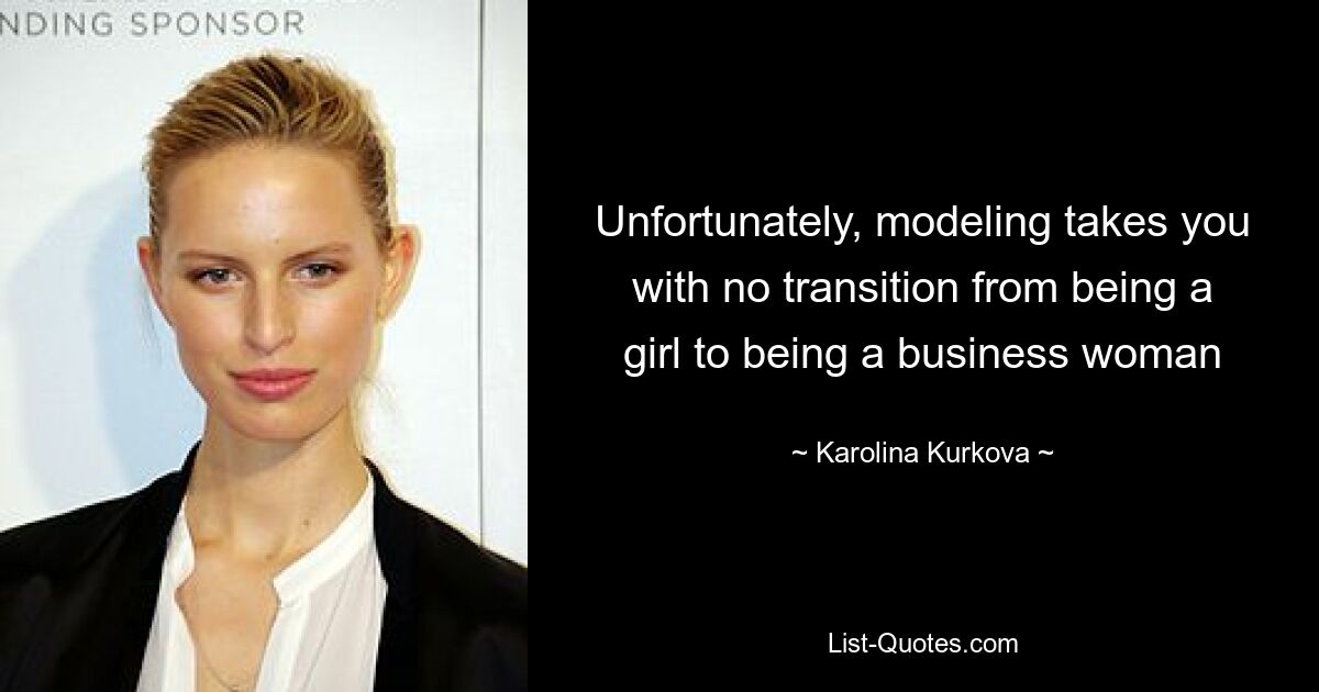 Unfortunately, modeling takes you with no transition from being a girl to being a business woman — © Karolina Kurkova