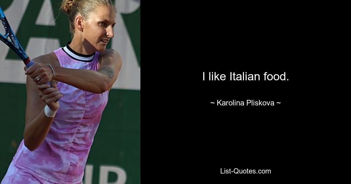 I like Italian food. — © Karolina Pliskova