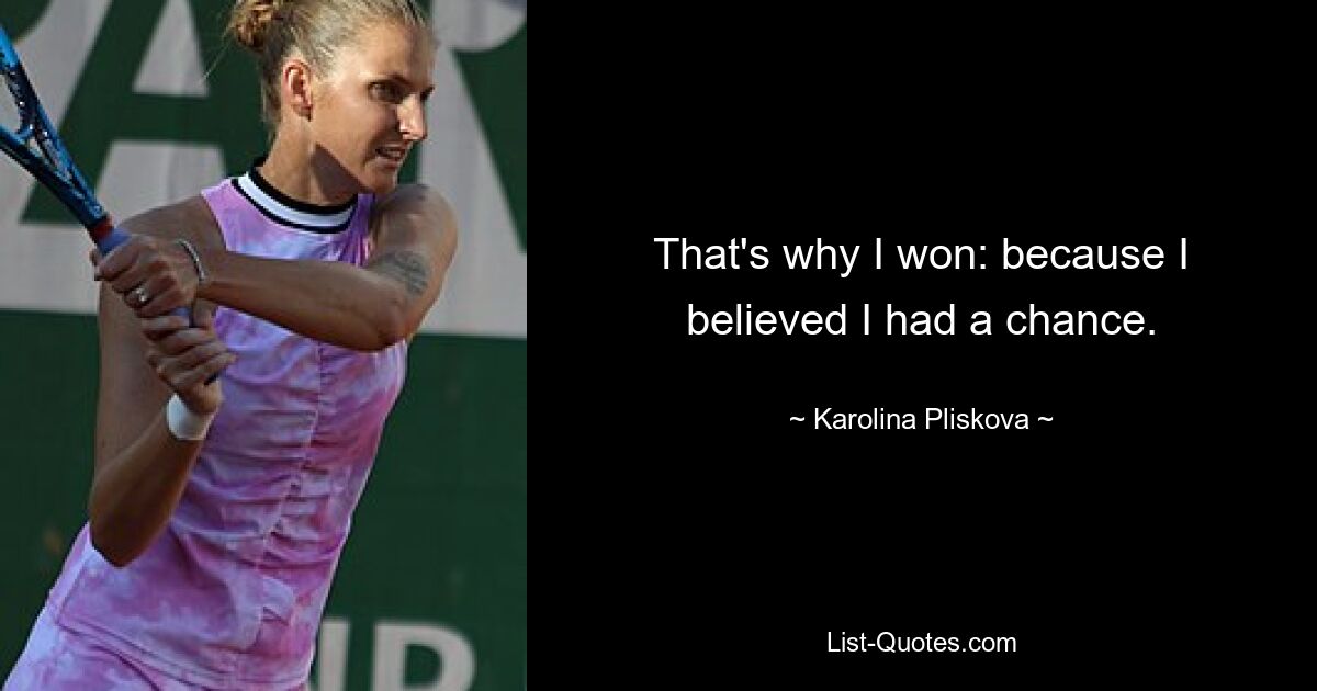 That's why I won: because I believed I had a chance. — © Karolina Pliskova