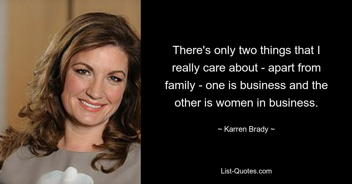 There's only two things that I really care about - apart from family - one is business and the other is women in business. — © Karren Brady