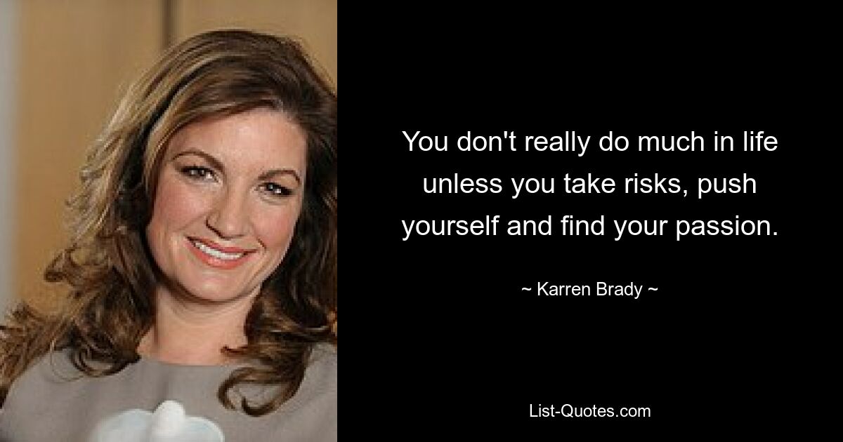 You don't really do much in life unless you take risks, push yourself and find your passion. — © Karren Brady