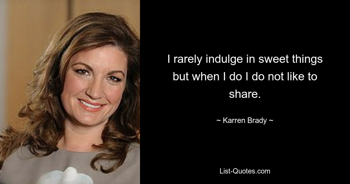 I rarely indulge in sweet things but when I do I do not like to share. — © Karren Brady