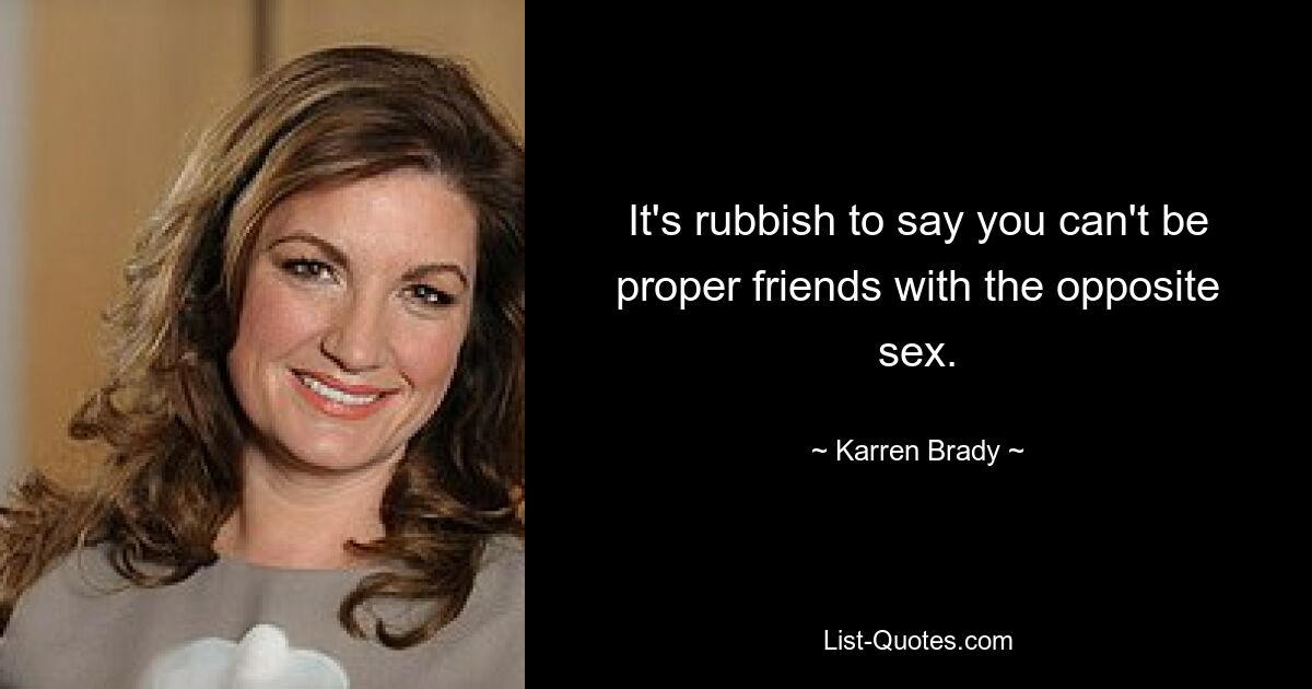 It's rubbish to say you can't be proper friends with the opposite sex. — © Karren Brady