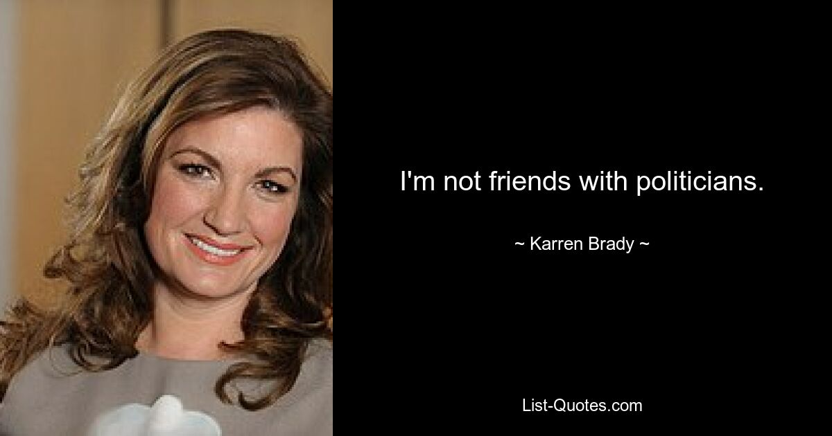 I'm not friends with politicians. — © Karren Brady