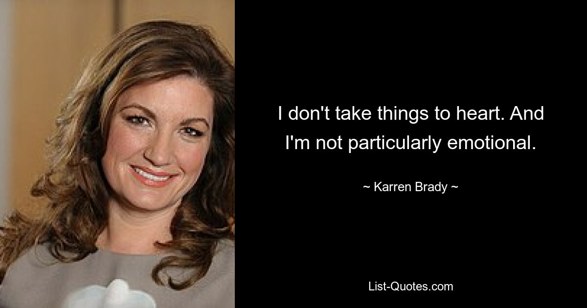 I don't take things to heart. And I'm not particularly emotional. — © Karren Brady