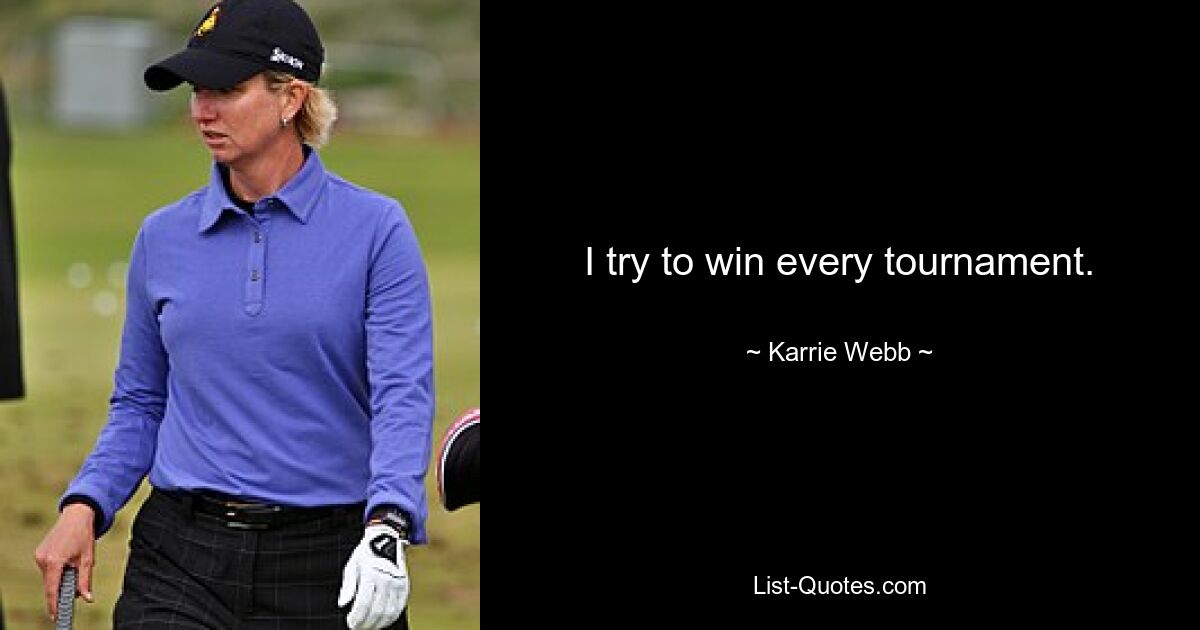 I try to win every tournament. — © Karrie Webb