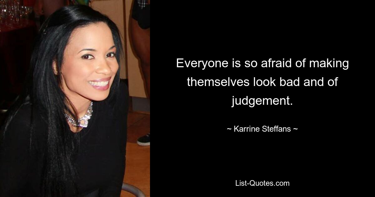 Everyone is so afraid of making themselves look bad and of judgement. — © Karrine Steffans