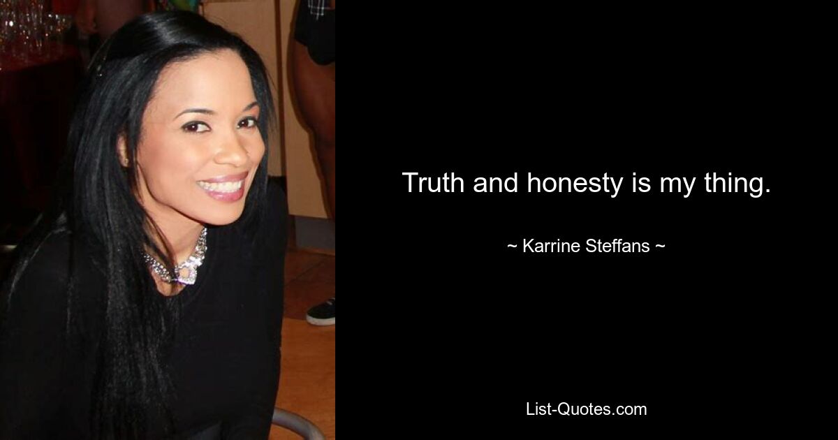 Truth and honesty is my thing. — © Karrine Steffans