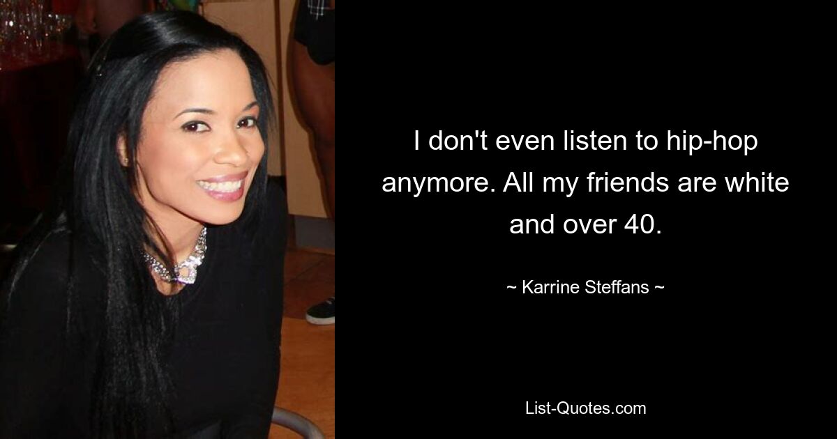 I don't even listen to hip-hop anymore. All my friends are white and over 40. — © Karrine Steffans