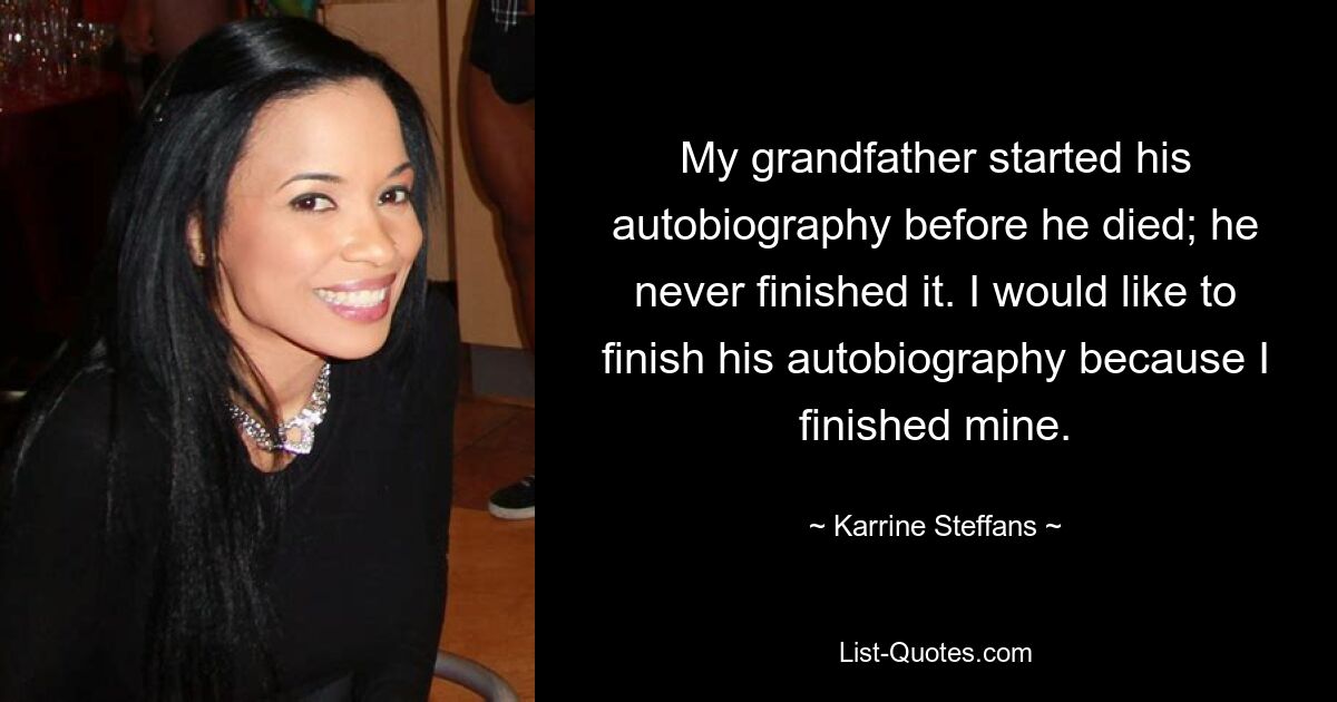 My grandfather started his autobiography before he died; he never finished it. I would like to finish his autobiography because I finished mine. — © Karrine Steffans