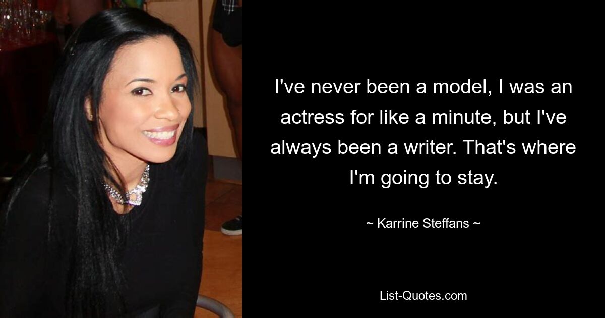 I've never been a model, I was an actress for like a minute, but I've always been a writer. That's where I'm going to stay. — © Karrine Steffans