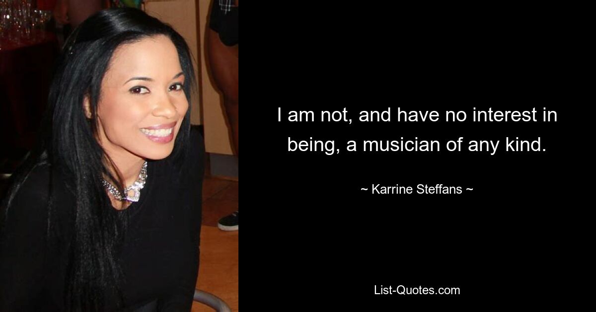 I am not, and have no interest in being, a musician of any kind. — © Karrine Steffans