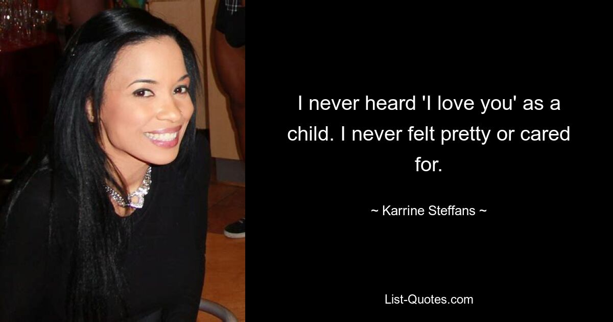 I never heard 'I love you' as a child. I never felt pretty or cared for. — © Karrine Steffans