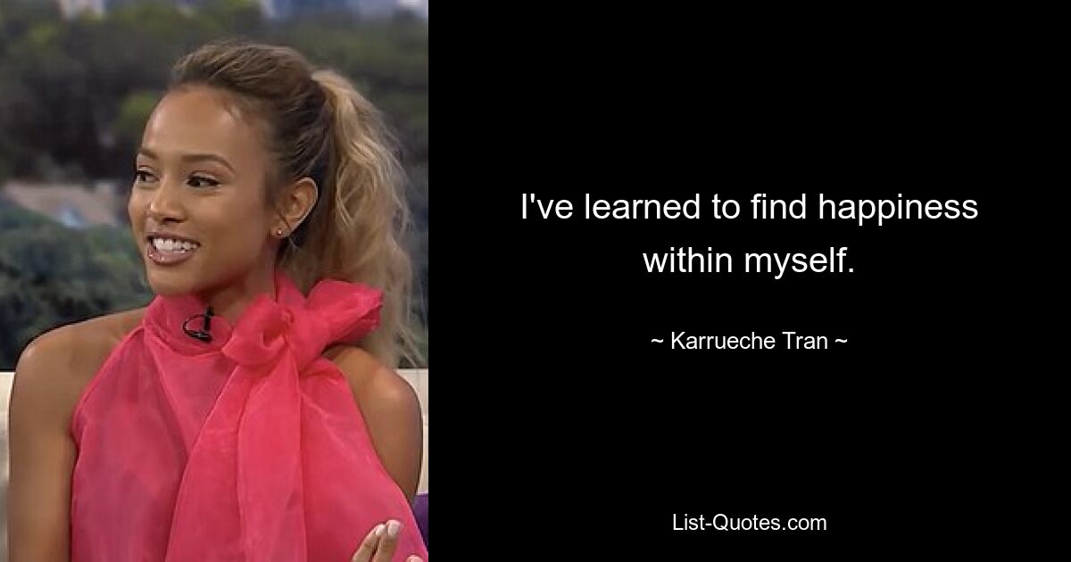 I've learned to find happiness within myself. — © Karrueche Tran