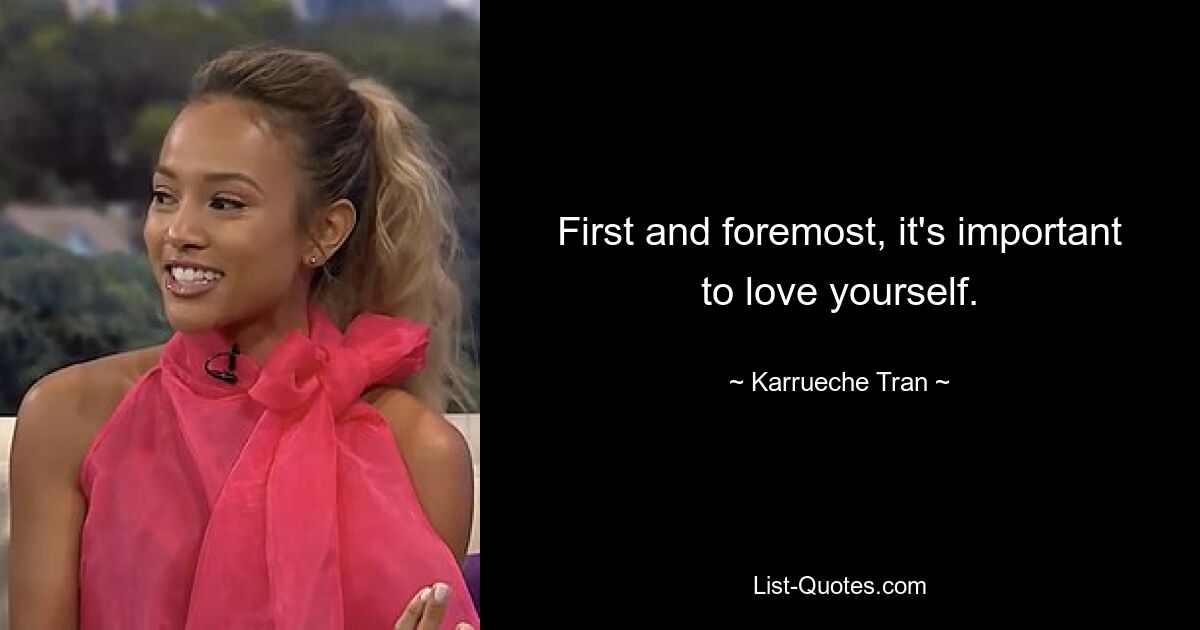 First and foremost, it's important to love yourself. — © Karrueche Tran