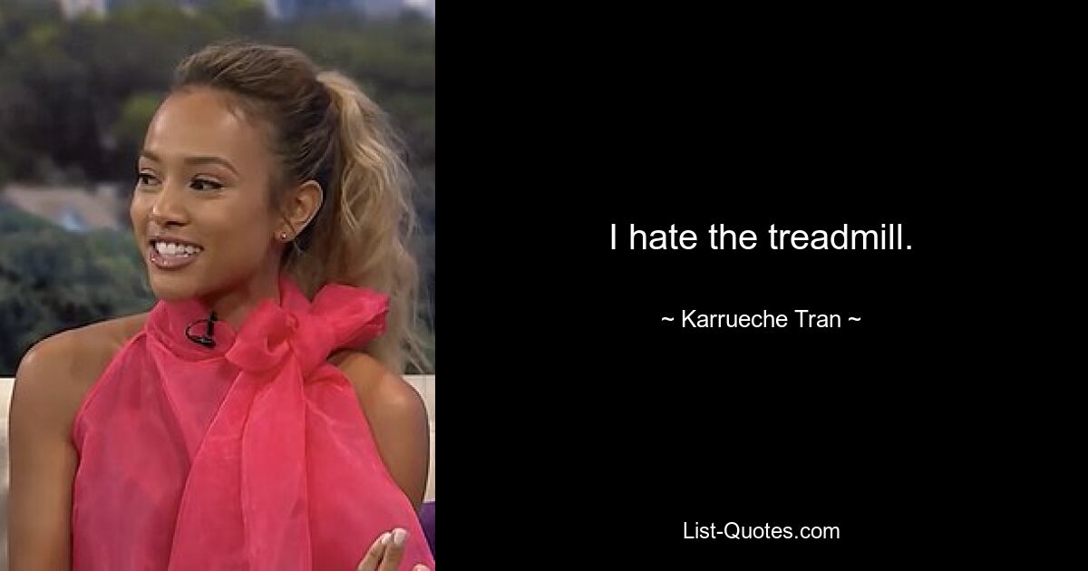 I hate the treadmill. — © Karrueche Tran