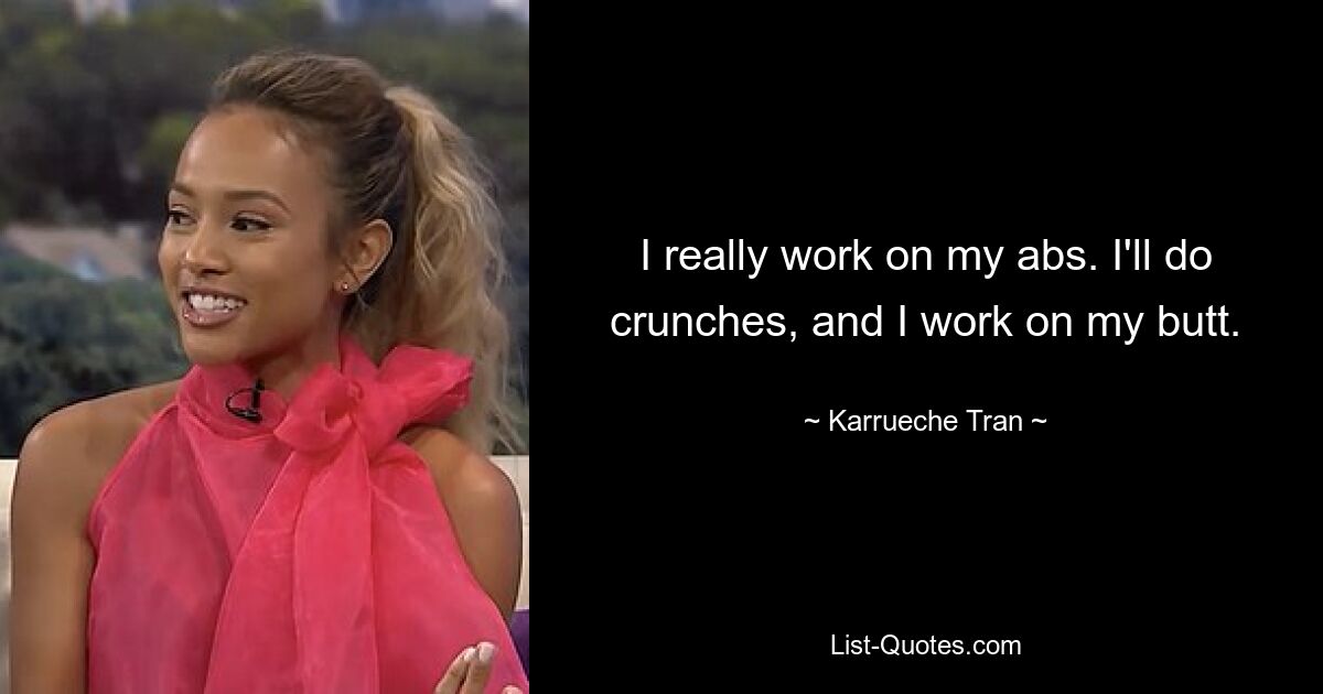 I really work on my abs. I'll do crunches, and I work on my butt. — © Karrueche Tran