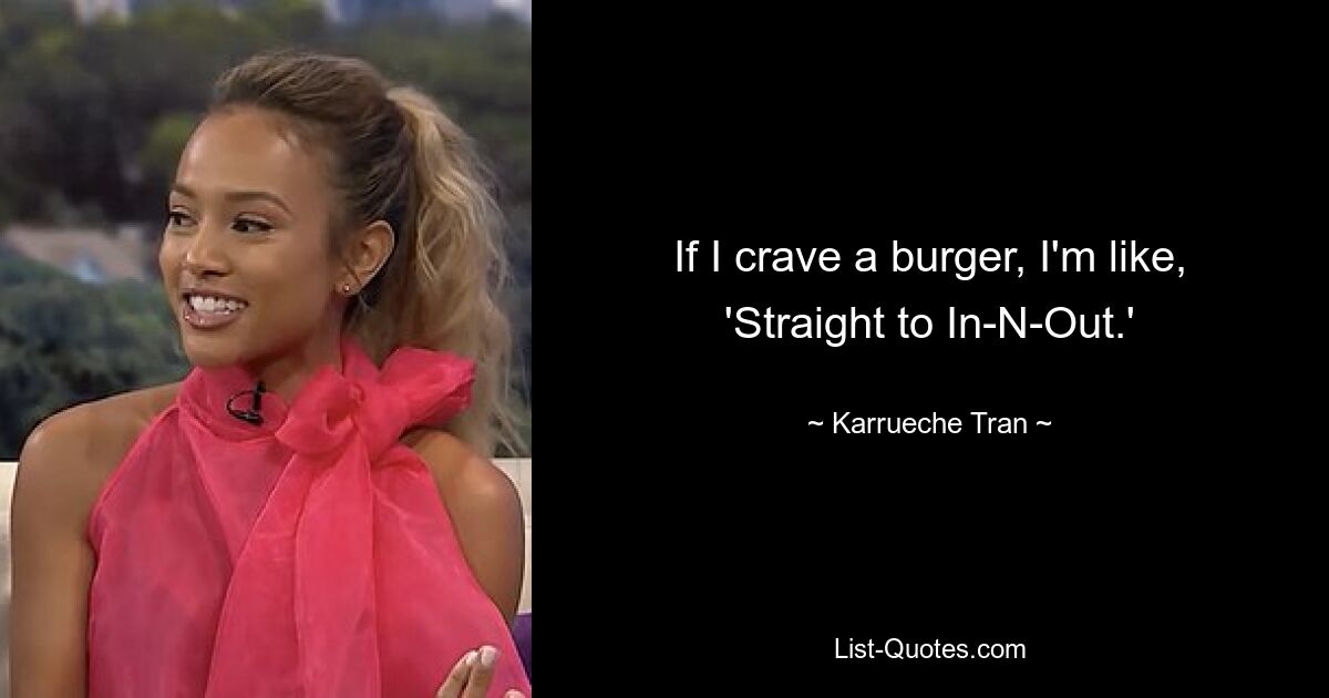 If I crave a burger, I'm like, 'Straight to In-N-Out.' — © Karrueche Tran