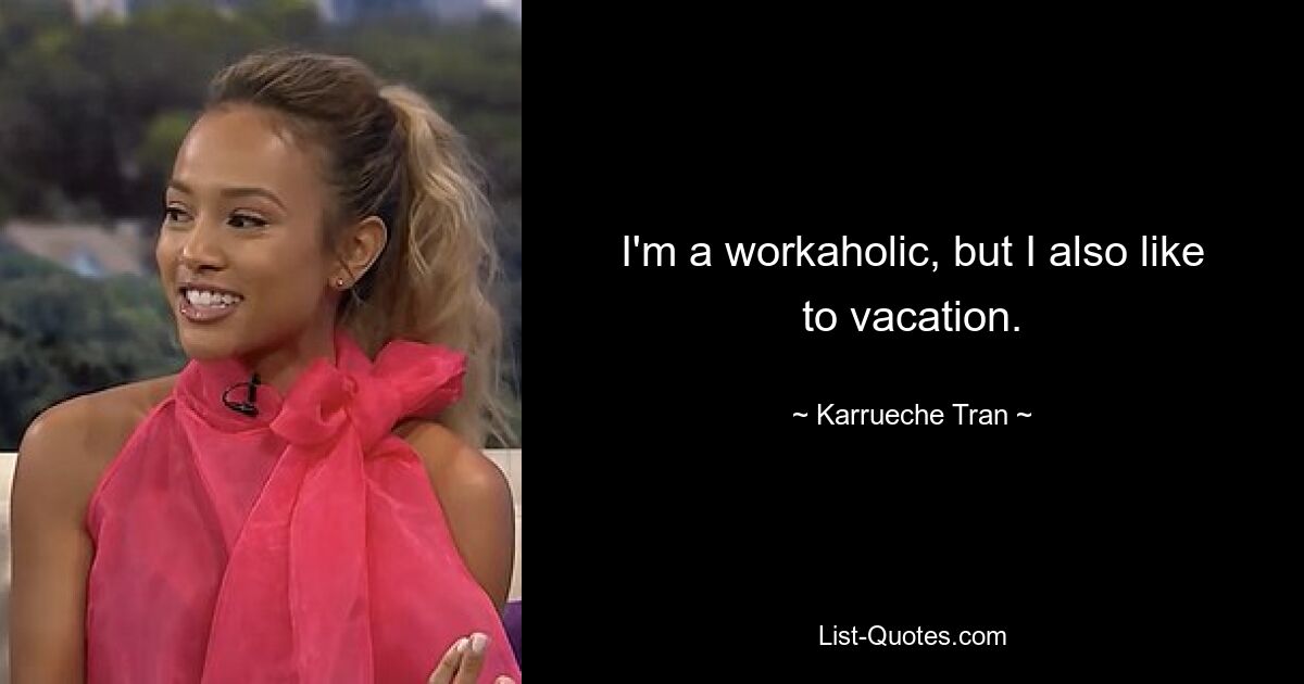 I'm a workaholic, but I also like to vacation. — © Karrueche Tran