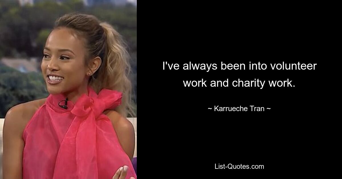 I've always been into volunteer work and charity work. — © Karrueche Tran