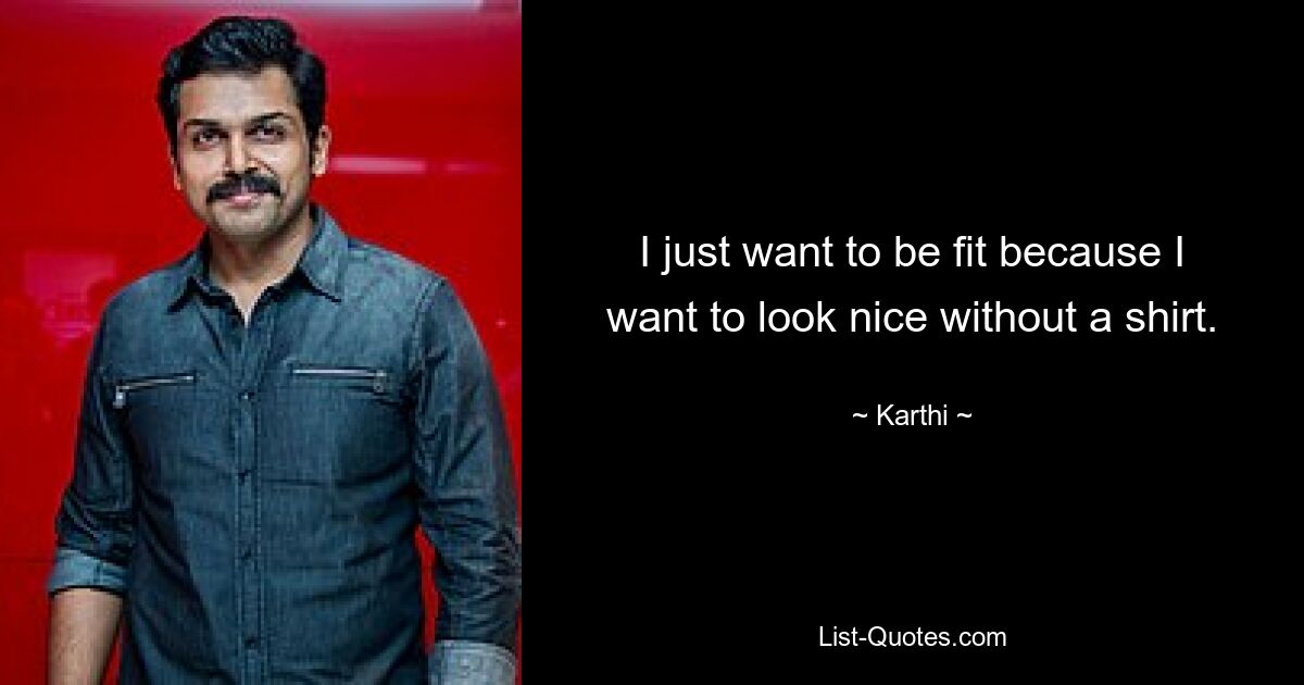 I just want to be fit because I want to look nice without a shirt. — © Karthi