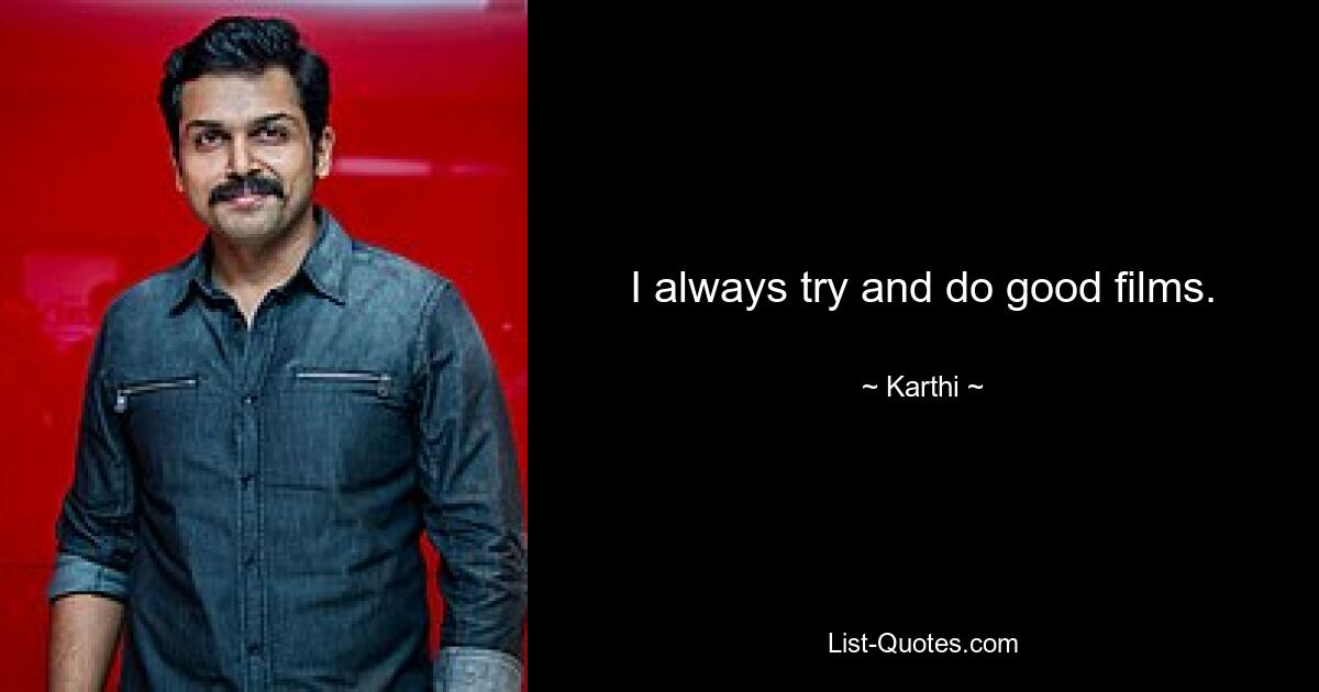 I always try and do good films. — © Karthi