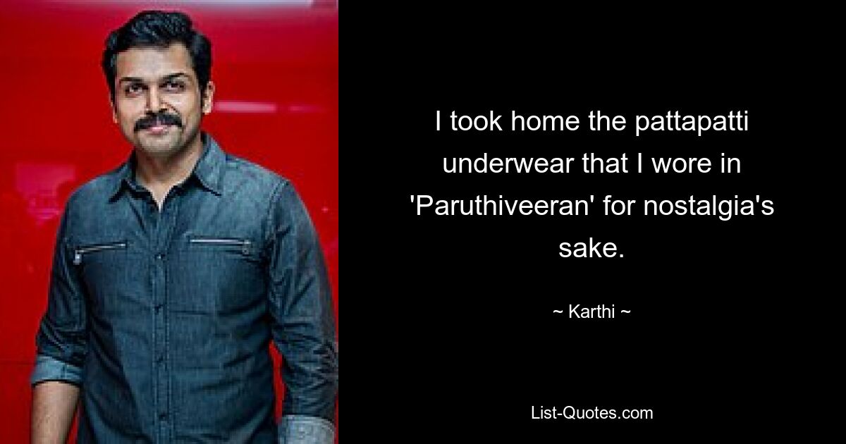 I took home the pattapatti underwear that I wore in 'Paruthiveeran' for nostalgia's sake. — © Karthi