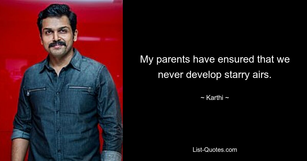 My parents have ensured that we never develop starry airs. — © Karthi