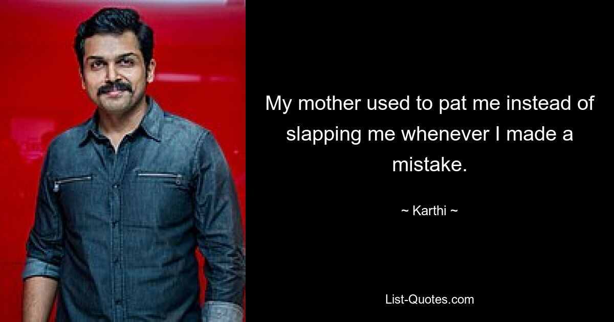 My mother used to pat me instead of slapping me whenever I made a mistake. — © Karthi