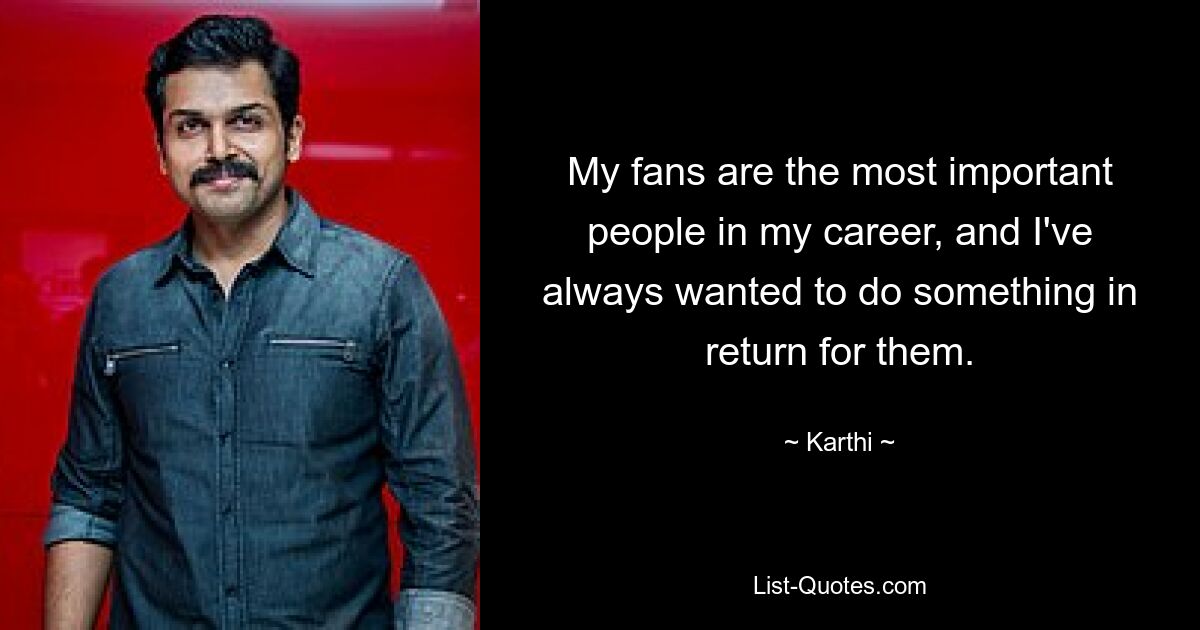 My fans are the most important people in my career, and I've always wanted to do something in return for them. — © Karthi