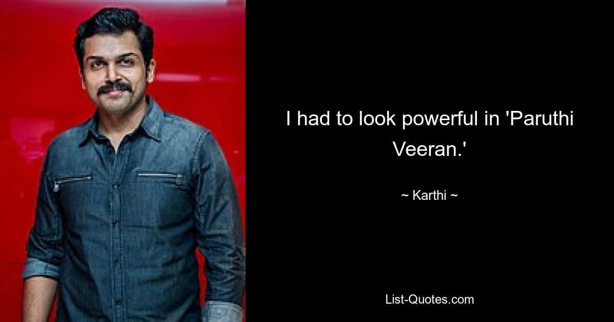 I had to look powerful in 'Paruthi Veeran.' — © Karthi