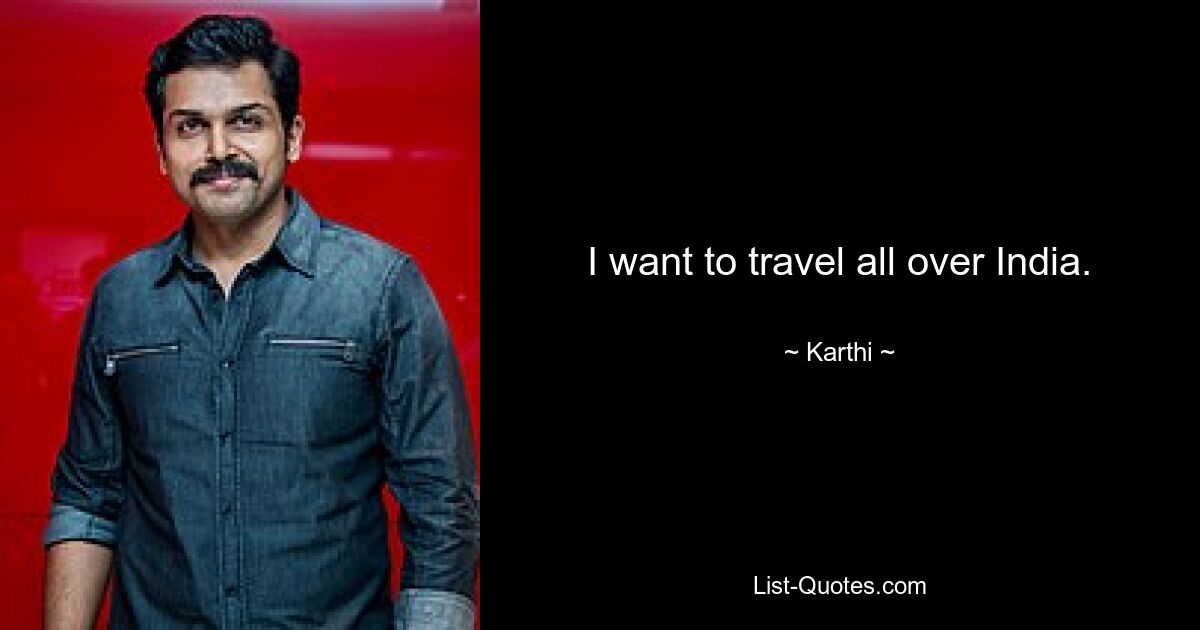 I want to travel all over India. — © Karthi