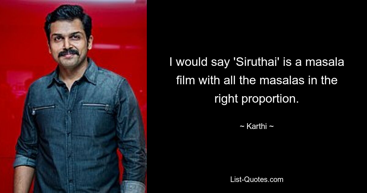 I would say 'Siruthai' is a masala film with all the masalas in the right proportion. — © Karthi