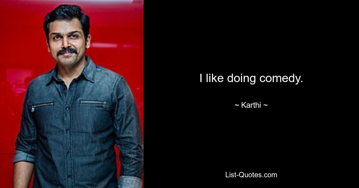 I like doing comedy. — © Karthi