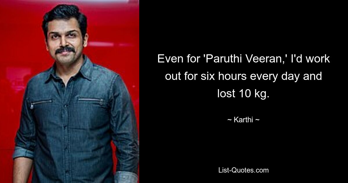 Even for 'Paruthi Veeran,' I'd work out for six hours every day and lost 10 kg. — © Karthi