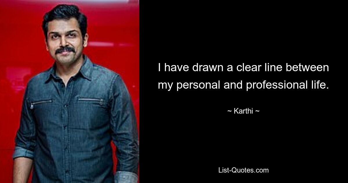 I have drawn a clear line between my personal and professional life. — © Karthi