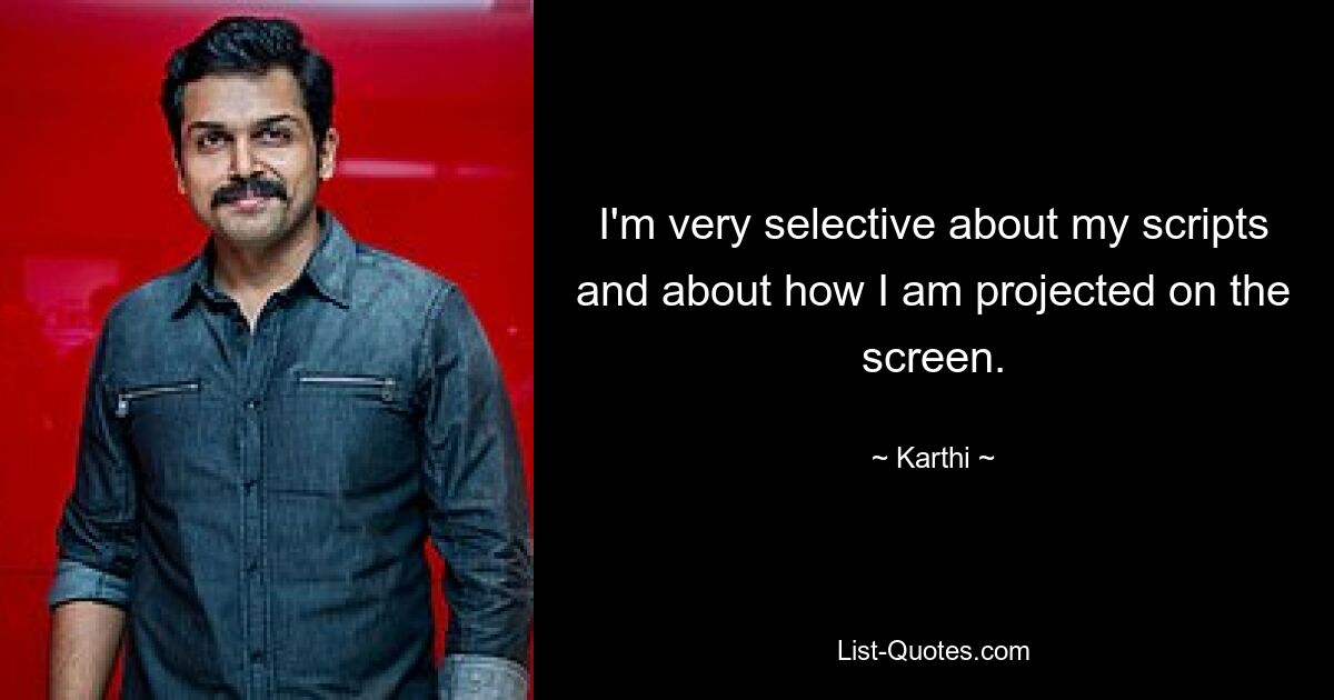 I'm very selective about my scripts and about how I am projected on the screen. — © Karthi