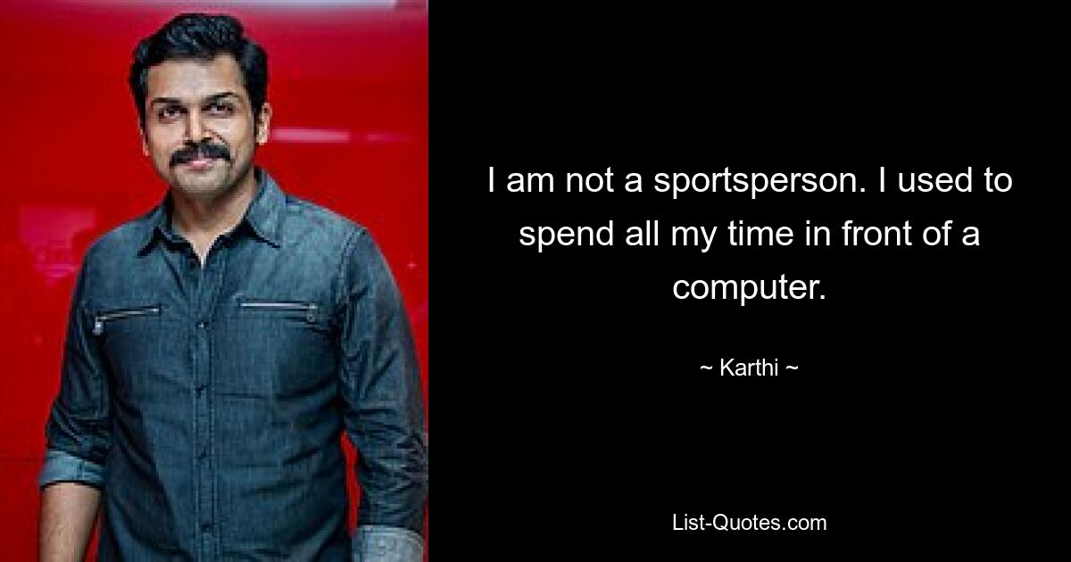 I am not a sportsperson. I used to spend all my time in front of a computer. — © Karthi