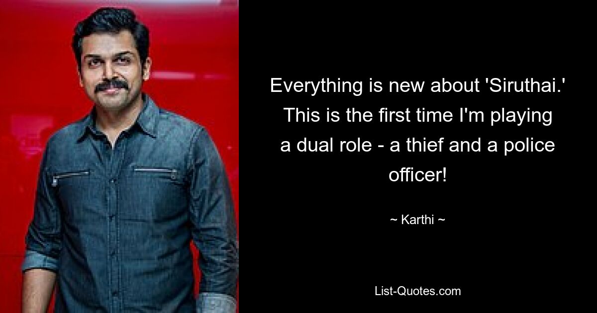 Everything is new about 'Siruthai.' This is the first time I'm playing a dual role - a thief and a police officer! — © Karthi