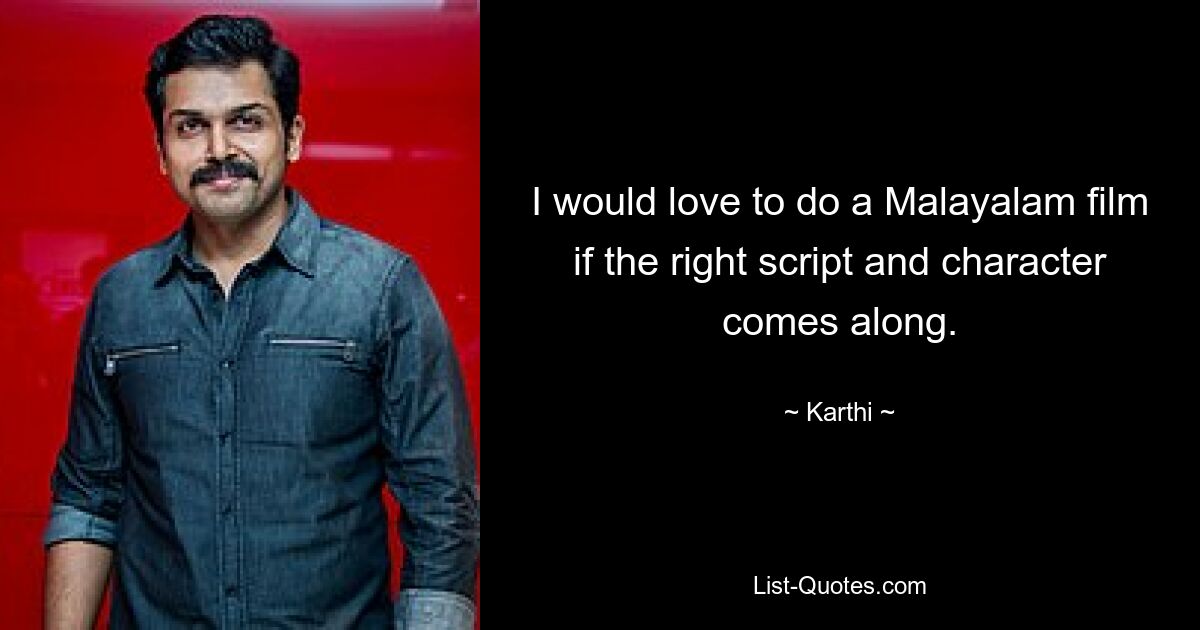 I would love to do a Malayalam film if the right script and character comes along. — © Karthi