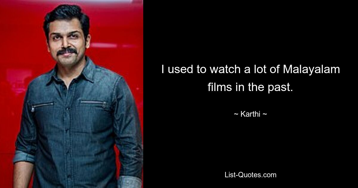 I used to watch a lot of Malayalam films in the past. — © Karthi