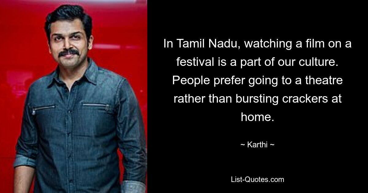 In Tamil Nadu, watching a film on a festival is a part of our culture. People prefer going to a theatre rather than bursting crackers at home. — © Karthi