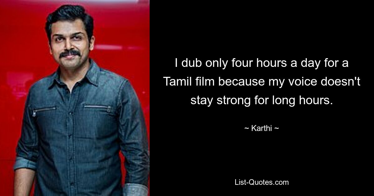 I dub only four hours a day for a Tamil film because my voice doesn't stay strong for long hours. — © Karthi