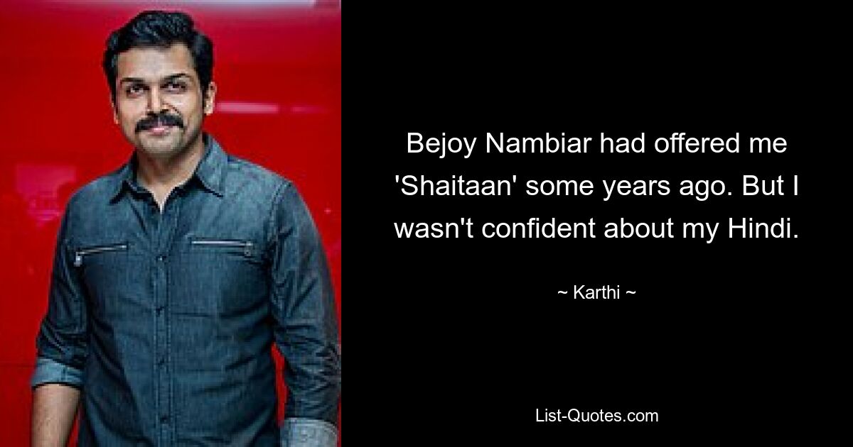 Bejoy Nambiar had offered me 'Shaitaan' some years ago. But I wasn't confident about my Hindi. — © Karthi