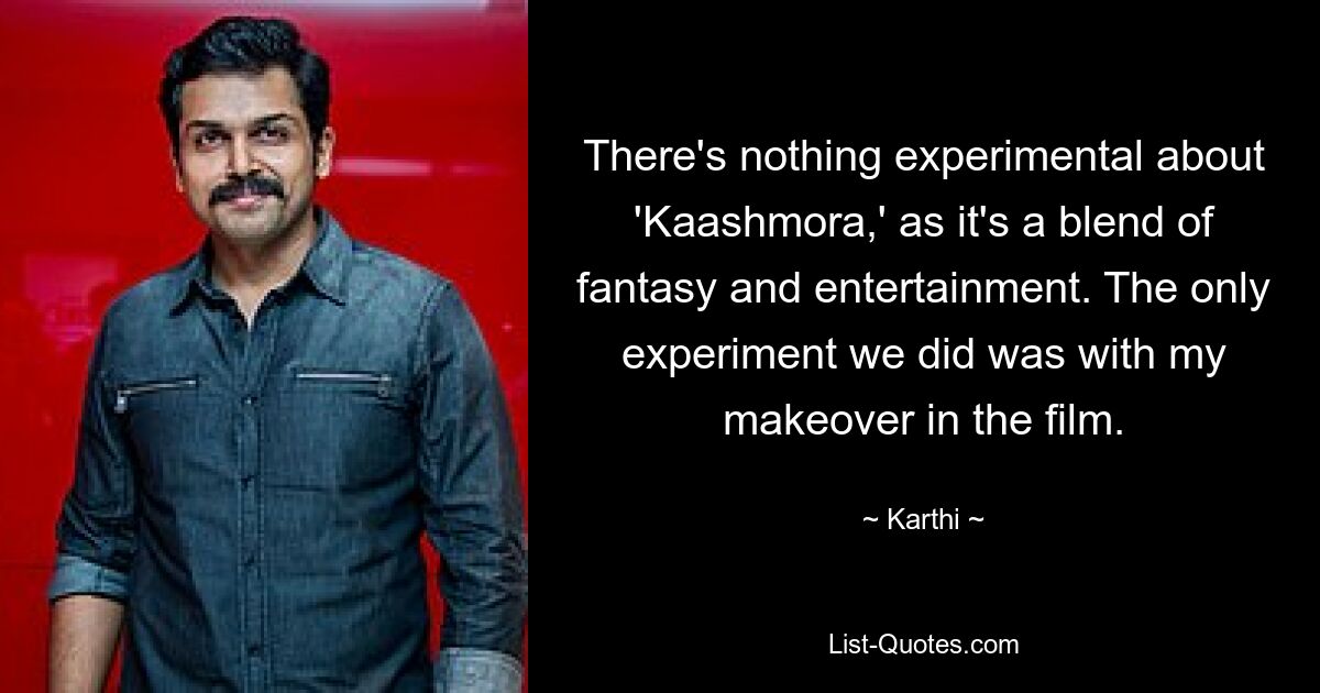 There's nothing experimental about 'Kaashmora,' as it's a blend of fantasy and entertainment. The only experiment we did was with my makeover in the film. — © Karthi