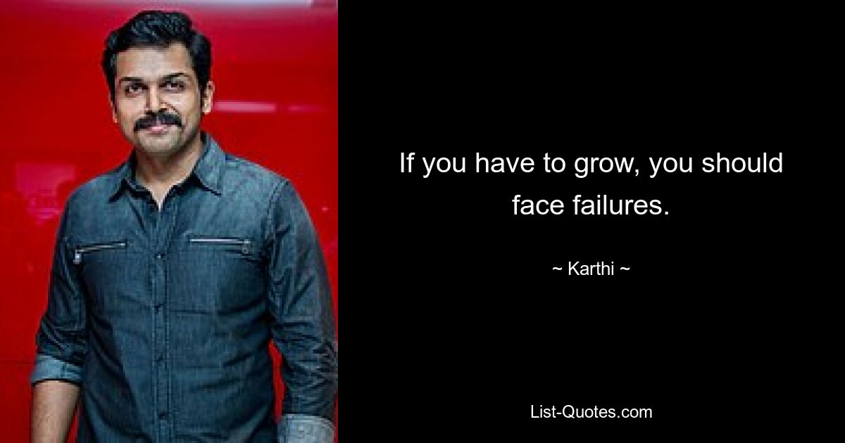 If you have to grow, you should face failures. — © Karthi