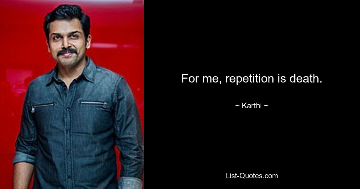 For me, repetition is death. — © Karthi