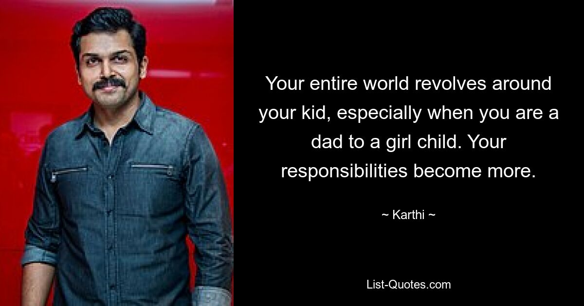 Your entire world revolves around your kid, especially when you are a dad to a girl child. Your responsibilities become more. — © Karthi